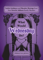 What Would Wednesday Do?: Gothic Guidance and Macabre Musings from Your Favorite Addams Family Member 1646046544 Book Cover