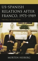 US-Spanish Relations after Franco, 1975-1989: The Will of the Weak 1498575005 Book Cover
