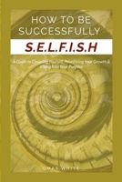 HOW TO BE SUCCESSFULLY S.E.L.F.I.S.H - A Guide to Choosing Yourself, Prioritizing Your Growth & Ri B0GVPK4CDL Book Cover
