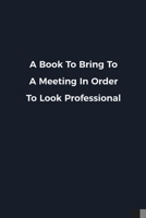 A Book To Bring To A Meeting In Order To Look Professional: Novelty notebook for office workers, colleagues, coworkers and bosses Funny Gag Saying lined note book for sarcasting and humerous employees 1676622985 Book Cover