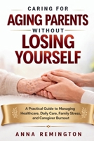 CARING FOR AGING PARENTS WITHOUT LOSING YOURSELF: A Practical Guide to Managing Healthcare, Daily Care, Family Stress, and Caregiver Burnout B0GTLNXWB5 Book Cover