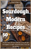 Sourdough Modern Recipes: Not the Classic Bread Cookbook. 50 Easy Recipes for Beginners to make Artisan Bread in a Tasty and Special Way. 1801938946 Book Cover