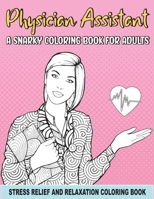 Physician Assistant a Snarky Coloring Book for Adults: A Funny Coloring Book for Stress Relief and Relaxation for Physician Assistant & Gift for PA Women B08XVL4X1J Book Cover