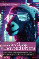 Electric Sheep, Encrypted Dreams: A Field Guide to Defending Humanity in the Age of Neuro-Clouds, Quantum Hackers & Ethical Black Holes 1041200455 Book Cover