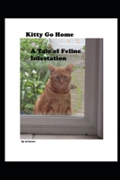 Kitty Go Home: A Tale Of Feline Infestation 1692541455 Book Cover