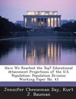 Have We Reached the Top? Educational Attainment Projections of the U.S. Population: Population Division Working Paper No. 43 1289073406 Book Cover