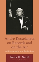 Andre Kostelanetz on Records and on the Air: A Discography and Radio Log 0810877325 Book Cover