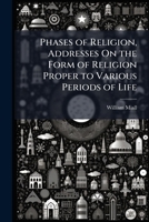 Phases of Religion, Addresses On the Form of Religion Proper to Various Periods of Life 1147056064 Book Cover