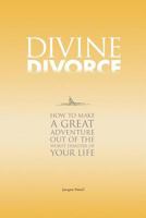 Divine Divorce: How To Make A Great Adventure Out Of The Worst Disaster Of Your Life 0991824202 Book Cover