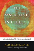 The Passionate Intellect: Christian Faith and the Discipleship of the Mind 0830838430 Book Cover