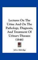 Lectures on the urine and on the pathology, diagnosis, and treatment of urinary diseases 1104240637 Book Cover