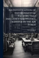 An Investigation of Environmental Factors That Influence Knowledge Transfer in the Air Force 1249831598 Book Cover