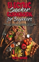 Electric Smoker Cookbook For Beginners: Fantastic and Irresistible Recipes to Master the Skill of Smoking and Enjoy Tasty Meals with Your Family and Friends 1801946388 Book Cover