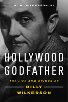 Hollywood Godfather: The Life and Crimes of Billy Wilkerson 1613736606 Book Cover