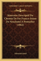 Itineraire Descriptif Du Chemin De Fer Franco-Suisse De Neuchatel A Pontarlier (1862) 1160124744 Book Cover