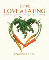For the Love of Eating: Plant-Based, Vegan Recipes for Energy, Weight-Loss and Healing 1935070002 Book Cover