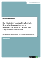 Die Digitalisierung der Gesellschaft. Reproduktion oder Aufbruch sozial-gesellschaftlicher Macht- und Ungleichheitsstrukturen?: Eine soziologische ... Bourdieus Kapitaltheorie 3346489035 Book Cover