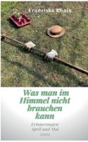 Was man im Himmel nicht brauchen kann: Erinnerungen April und Mai 2002 3740782048 Book Cover
