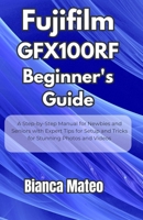 Fujifilm GFX100RF Beginner's Guide: Step-by-Step Manual for Newbies and Seniors with Expert Tips for Setup and Tricks for Stunning Photos and Videos B0FGQJSNBK Book Cover