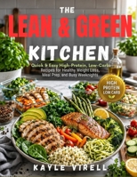 The Lean & Green Kitchen: Quick & Easy High-Protein, Low-Carb Recipes for Healthy Weight Loss, Meal Prep, and Busy Weeknights B0HCM3QSJR Book Cover