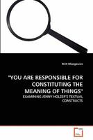 "YOU ARE RESPONSIBLE FOR CONSTITUTING THE MEANING OF THINGS": EXAMINING JENNY HOLZER'S TEXTUAL CONSTRUCTS 3639284577 Book Cover