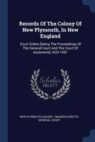 Records of the Colony of New Plymouth, in New England: Court Orders [being the Proceedings of the General Court and the Court of Assistants] 1633-1691 1016899718 Book Cover