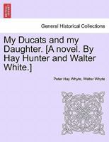 My Ducats and my Daughter. [A novel. By Hay Hunter and Walter White.] 1240876750 Book Cover