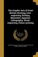 The Graphic Arts of Great Britain; Drawing, Line-engraving, Etching, Mezzotint, Aquatint, Lithography, Wood-engraving, Colour-printing 1178827232 Book Cover