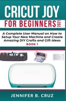 CRICUT JOY FOR BEGINNERS 2021: A Complete User Manual on How to Setup Your New Machine and Create Amazing DIY Crafts and Gift Ideas null Book Cover