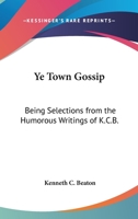 Ye Town Gossip: Being Selections from the Humorous Writings of K.C.B. 1419172182 Book Cover