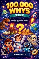 100,000 WHYS FOR KIDS: The Big Book of Why — Exciting Questions and Amazing Answers for Kids Who Love to Learn B0GZFYNC69 Book Cover