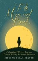 To the Moon and Back: A Daughter/Mother Journey Toward Eating Disorder Recovery 162854421X Book Cover