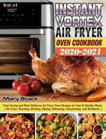Instant Vortex Air Fryer Oven Cookbook 2020-2021: Time Saving and Most Delicious Air Fryer Oven Recipes for Fast & Healthy Meals. ( Air Fryer, ... Reheating, Dehydrating, and Rotisserie. ) 1649840985 Book Cover
