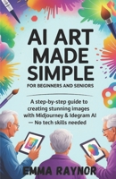 AI ART MADE SIMPLE FOR BEGINNERS AND SENIORS: A Step-by-Step Guide to Creating Stunning Images with Midjourney & Idegram AI–No Tech Skills Needed B0FFY93HJ9 Book Cover