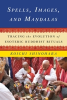 Spells, Images, and Mandalas: Tracing the Evolution of Esoteric Buddhist Rituals 0231166141 Book Cover