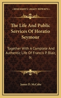 The Life And Public Services Of Horatio Seymour: Together With A Life Of Francis P. Blair 1275553508 Book Cover