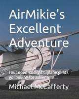 AirMikie's Excellent Adventure: Four open cockpit biplane pilots go looking for adventure... and find it! B08FP25JYV Book Cover
