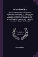 Schools Of Art: Their Constitution And Management : Comprising A Statement Of The Progress, Present Position, And Working, Of The Birmingham Central ... With An Introductory Chapter On The Early... 1378547241 Book Cover