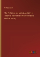 The Pathology and Morbid Anatomy of Tubercle. Report to the Wisconsin State Medical Society 3385328837 Book Cover