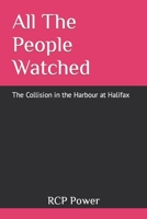 All The People Watched: The Collision in the Harbour at Halifax B0CH2D2G47 Book Cover