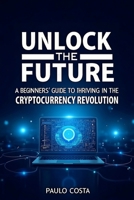 Unlock the Future: A Beginner’s Guide to Thriving in the Cryptocurrency Revolution (Market) B0DQLZD2TT Book Cover