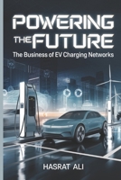 Powering the Future The Business of EV Charging Networks: Lets Dive Into Profit Through Smart Tech, Partnerships, and Green Policies From Government Grants to Ad Revenue Monetizing the EV Ecosystem B0F1K374KS Book Cover