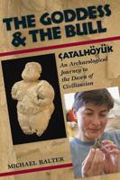 The Goddess and the Bull: Catalhoyuk: An Archaeological Journey to the Dawn of Civilization 1598740695 Book Cover