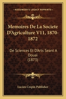 Memoires De La Societe D'Agriculture V11, 1870-1872: De Sciences Et D'Arts Seant A Douai (1873) 1160189927 Book Cover