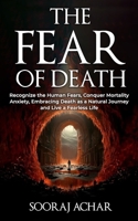 The Fear of Death: Recognize the Human Fears, Conquer Mortality Anxiety, Embracing Death as a Natural Journey and Live a Fearless Life (The Ultimate Self-Healing Mastery) B0CLP75SMS Book Cover