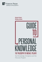 Guide to Personal Knowledge: The Philosophy of Michael Polanyi: Tacit Knowledge, Emergence and the Fiduciary Program 1648895646 Book Cover