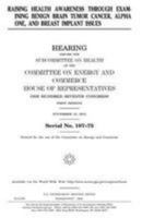 Raising Health Awareness Through Examining Benign Brain Tumor Cancer, Alpha One, and Breast Implant Issues: Hearing Before the Committee on Energy and Commerce, U.S. House of Representatives 1983613851 Book Cover