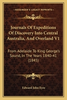 Journals Of Expeditions Of Discovery Into Central Australia, And Overland V1: From Adelaide To King George's Sound, In The Years 1840-41 1104265508 Book Cover