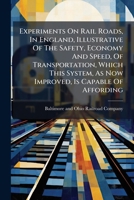 Experiments On Rail Roads, In England, Illustrative Of The Safety, Economy And Speed, Of Transportation, Which This System, As Now Improved, Is Capable Of Affording 1175429740 Book Cover