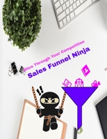 Sales Funnel Ninja - 8.5x11: Slice Through Your Competition B09CRNTNZK Book Cover